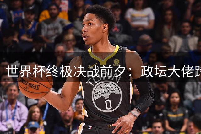 世界杯终极决战前夕：政坛大佬跨界评球引爆舆论 梅西亚马尔师徒对决成焦点