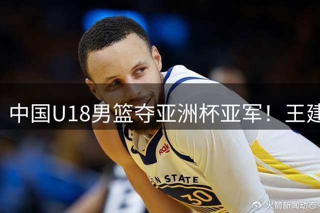 中国U18男篮夺亚洲杯亚军！王建军：有点遗憾 希望在未来夺得冠军