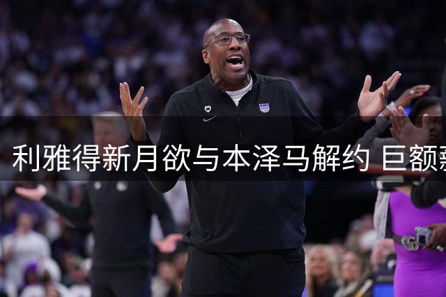 利雅得新月欲与本泽马解约 巨额薪资成阻碍