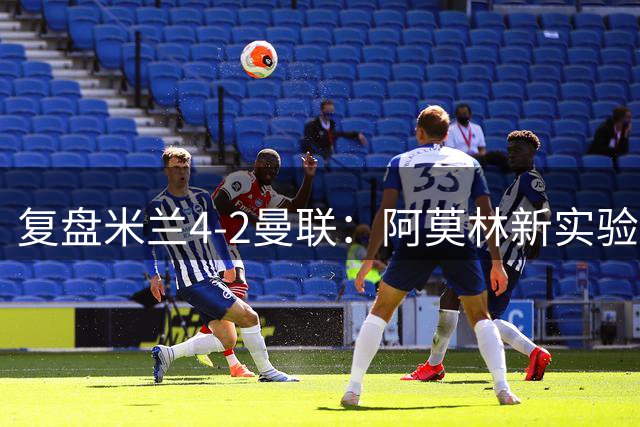 复盘米兰4-2曼联：阿莫林新实验很成功，边路优势让他拿到首胜