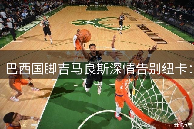 巴西国脚吉马良斯深情告别纽卡：这座城市永远是我的第二故乡