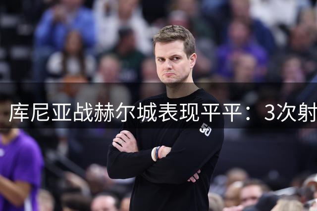 库尼亚战赫尔城表现平平：3次射门仅1次射正 对抗成功率偏低