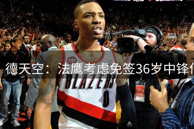 德天空：法鹰考虑免签36岁中锋何塞卢 柏林联拉齐奥+西甲也有意