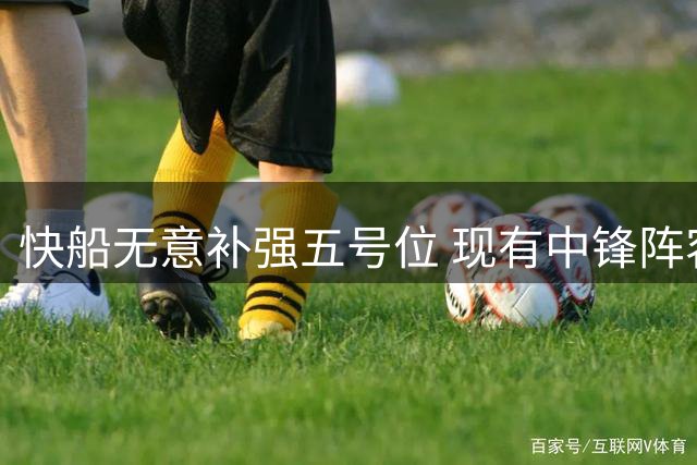 快船无意补强五号位 现有中锋阵容保持稳定