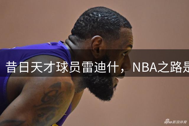 昔日天才球员雷迪什，NBA之路是否就此终结？
