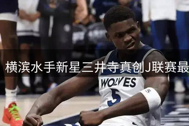 横滨水手新星三井寺真创J联赛最小首发进球纪录