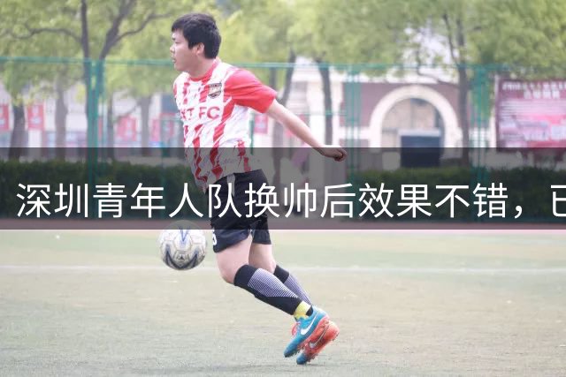 深圳青年人队换帅后效果不错，已经取得五轮不胜的骄人战绩，值得期待