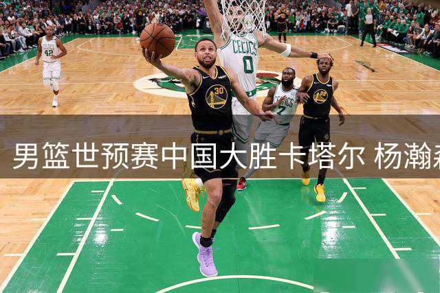 男篮世预赛中国大胜卡塔尔 杨瀚森高效15+9领衔多点开花