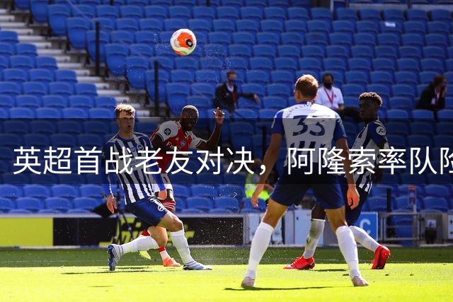 英超首战老友对决，阿隆索率队险胜阿韦洛亚