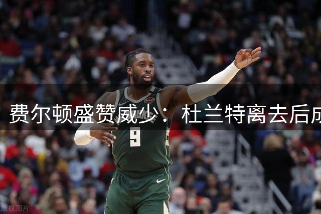 费尔顿盛赞威少：杜兰特离去后成就非凡赛季