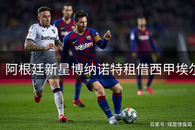 阿根廷新星博纳诺特租借西甲埃尔切 布莱顿持续关注其成长轨迹