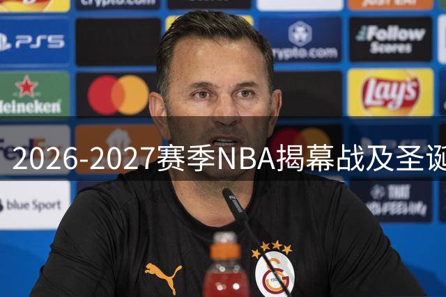 2026-2027赛季NBA揭幕战及圣诞大战赛程出炉