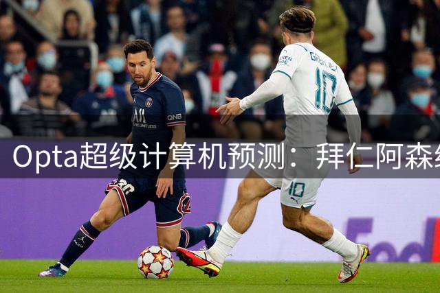 Opta超级计算机预测：拜仁阿森纳成欧冠夺冠热门